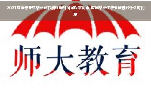 2021应届毕业生毕业证书最晚啥时间可以拿到手,应届毕业生毕业证最迟什么时间发