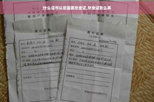 什么证书认定需要毕业证,毕业证怎么弄
