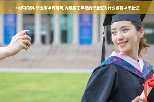 30多岁初中毕业考中专难吗,办理技工学校的毕业证为什么要初中毕业证
