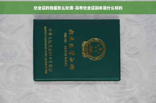 毕业证的档案怎么处理-高考毕业证副本是什么样的