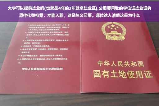 大学可以提前毕业吗(也就是4年的3年就拿毕业证),公司要用我的学位证毕业证的原件代替档案，才能入职。这是怎么回事。哪位达人清楚这是为什么