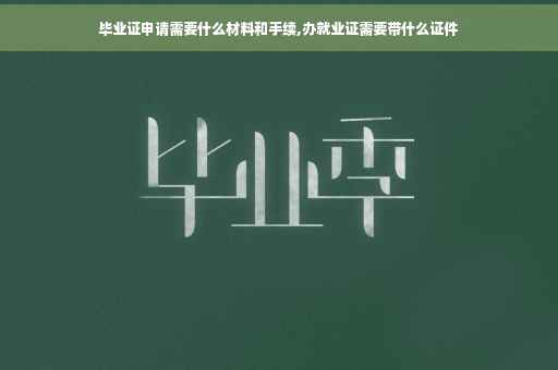 毕业证申请需要什么材料和手续,办就业证需要带什么证件