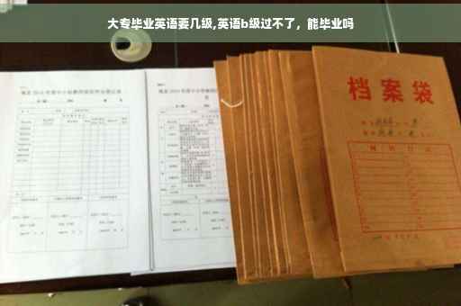 大专毕业英语要几级,英语b级过不了，能毕业吗