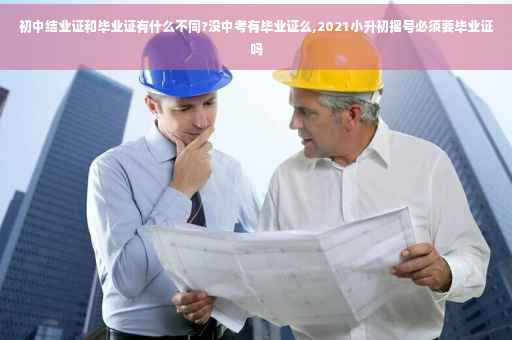 初中结业证和毕业证有什么不同?没中考有毕业证么,2021小升初摇号必须要毕业证吗