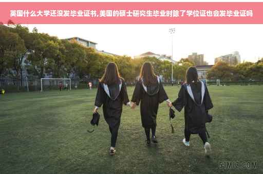 英国什么大学还没发毕业证书,美国的硕士研究生毕业时除了学位证也会发毕业证吗