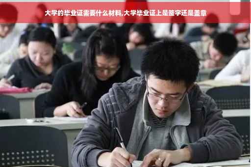 大学的毕业证需要什么材料,大学毕业证上是签字还是盖章