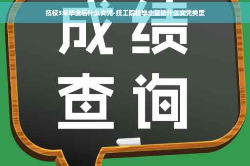 技校3年毕业后什么文凭-技工院校毕业证是什么文凭类型