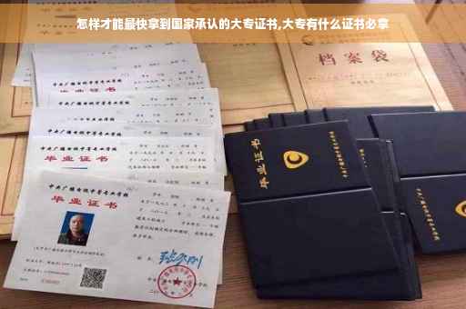 怎样才能最快拿到国家承认的大专证书,大专有什么证书必拿