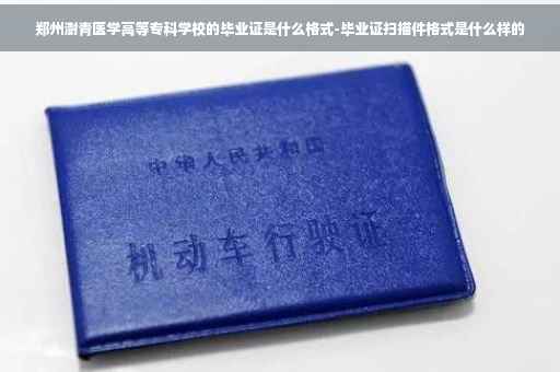 郑州澍青医学高等专科学校的毕业证是什么格式-毕业证扫描件格式是什么样的