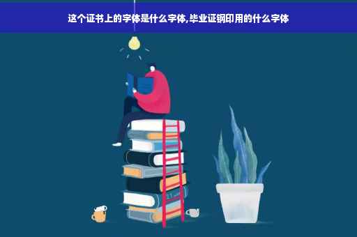 这个证书上的字体是什么字体,毕业证钢印用的什么字体