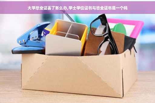 大学毕业证丢了怎么办,学士学位证书与毕业证书是一个吗