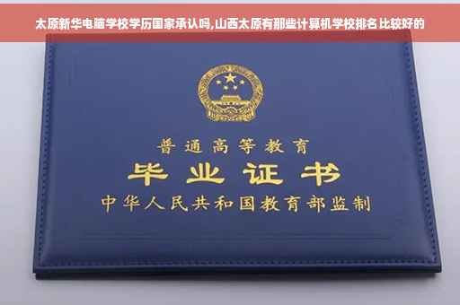 太原新华电脑学校学历国家承认吗,山西太原有那些计算机学校排名比较好的