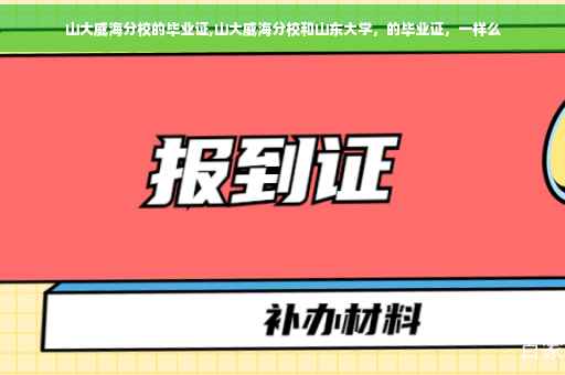 山大威海分校的毕业证,山大威海分校和山东大学，的毕业证，一样么