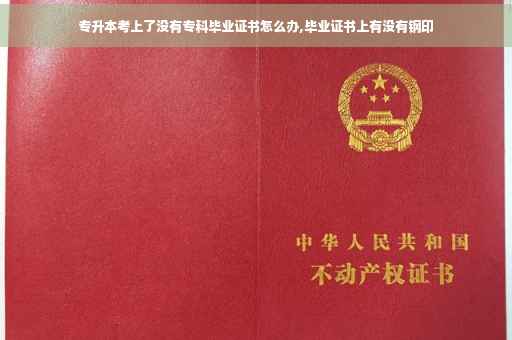 专升本考上了没有专科毕业证书怎么办,毕业证书上有没有钢印
