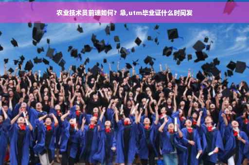 农业技术员前途如何？急,utm毕业证什么时间发