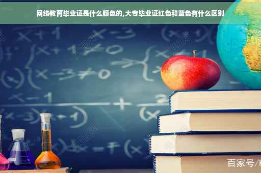 网络教育毕业证是什么颜色的,大专毕业证红色和蓝色有什么区别