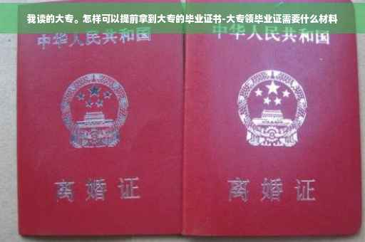 我读的大专。怎样可以提前拿到大专的毕业证书-大专领毕业证需要什么材料