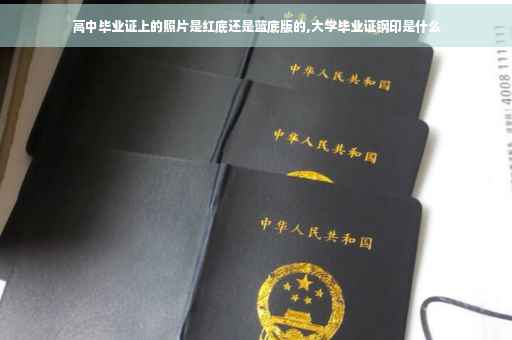 高中毕业证上的照片是红底还是蓝底版的,大学毕业证钢印是什么