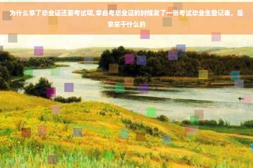 为什么拿了毕业证还要考试呢,拿自考毕业证的时候发了一张考试毕业生登记表，是拿来干什么的