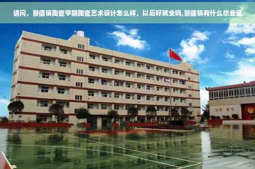 请问，景德镇陶瓷学院陶瓷艺术设计怎么样，以后好就业吗,景德镇有什么毕业证