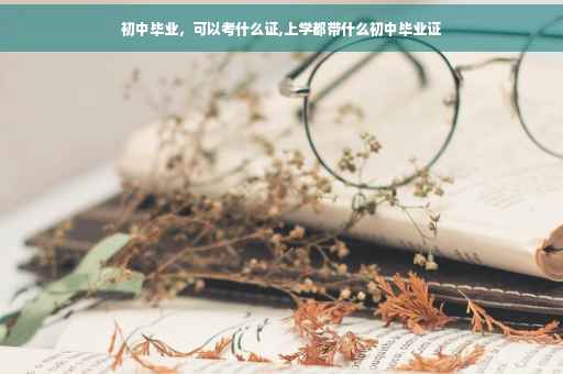 初中毕业，可以考什么证,上学都带什么初中毕业证