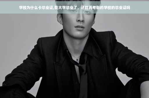 学校为什么卡毕业证,我大学毕业了，还能再考别的学校的毕业证吗