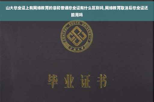 山大毕业证上有网络教育的章和普通毕业证有什么区别吗,网络教育取消后毕业证还能用吗