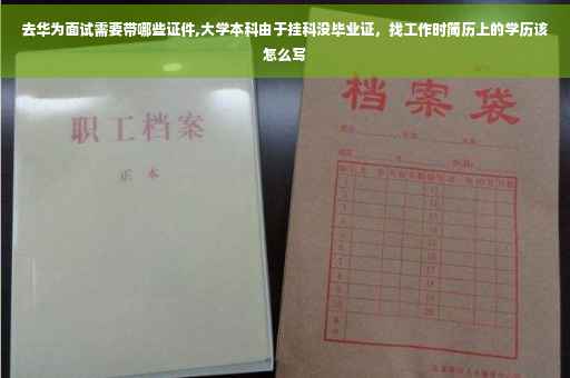 去华为面试需要带哪些证件,大学本科由于挂科没毕业证，找工作时简历上的学历该怎么写