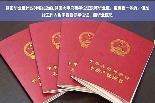 韩国毕业证什么时候发放的,韩国大学只有学位证没有毕业证。说两者一体的。但是找工作人也不要看你学位证，要毕业证吧