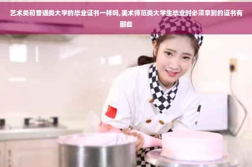 艺术类和普通类大学的毕业证书一样吗,美术师范类大学生毕业时必须拿到的证书有那些