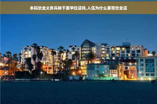 本科毕业义务兵转干要学位证吗,入伍为什么要带毕业证