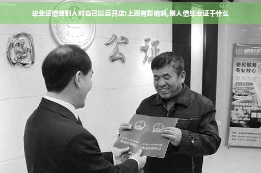 毕业证借给别人对自己以后开店!上班有影响吗,别人借毕业证干什么