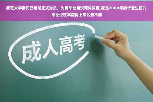 我在大学期间已经是正式党员，为何毕业后没有党员证,我是2008年的毕业生我的毕业证在学信网上怎么查不到