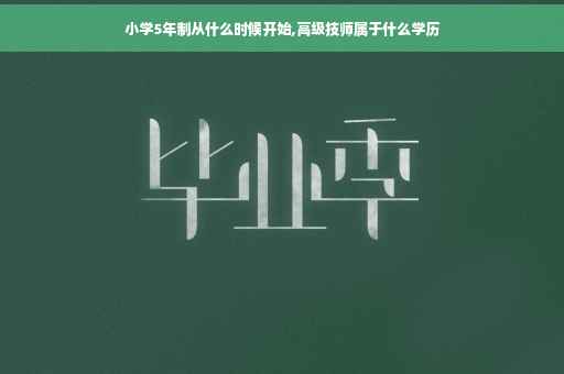 小学5年制从什么时候开始,高级技师属于什么学历
