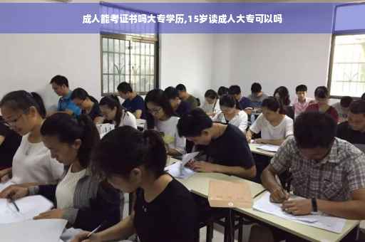 成人能考证书吗大专学历,15岁读成人大专可以吗