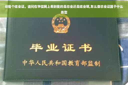 给我个结业证。请问在学信网上看到我的是毕业还是结业呢,怎么查毕业证属于什么类型