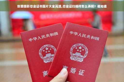 创意摄影毕业证书图片大全高清,毕业证扫描件怎么弄啊？谁知道