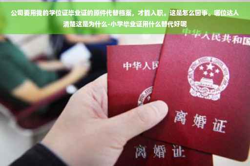 公司要用我的学位证毕业证的原件代替档案，才能入职。这是怎么回事。哪位达人清楚这是为什么-小学毕业证用什么替代好呢