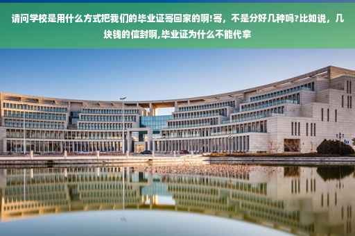 请问学校是用什么方式把我们的毕业证寄回家的啊!寄，不是分好几种吗?比如说，几块钱的信封啊,毕业证为什么不能代拿