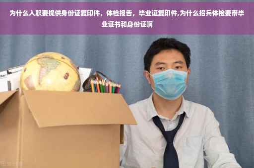 为什么入职要提供身份证复印件，体检报告，毕业证复印件,为什么招兵体检要带毕业证书和身份证啊