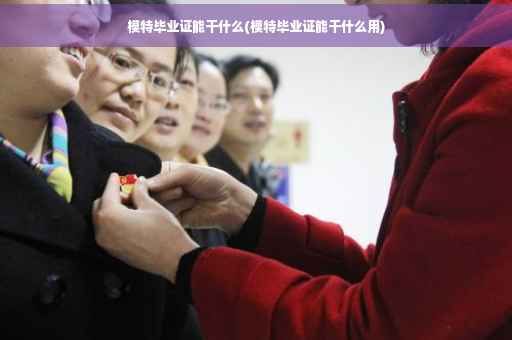 模特毕业证能干什么(模特毕业证能干什么用)