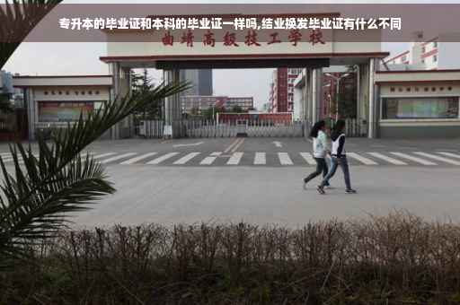 专升本的毕业证和本科的毕业证一样吗,结业换发毕业证有什么不同