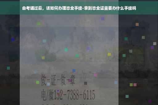 自考通过后，该如何办理毕业手续-拿到毕业证需要办什么手续吗