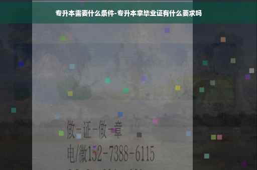 专升本需要什么条件-专升本拿毕业证有什么要求吗