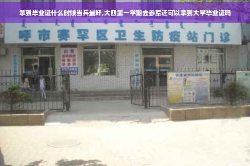 拿到毕业证什么时候当兵最好,大四第一学期去参军还可以拿到大学毕业证吗