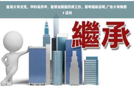 我是大专文凭，学的是药学，我想去医院药房工作，要考哪些证呢,广东大专推荐 3 证书