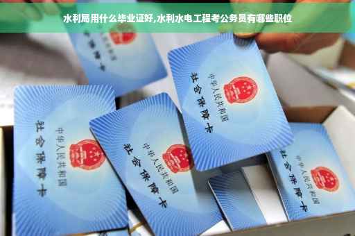水利局用什么毕业证好,水利水电工程考公务员有哪些职位