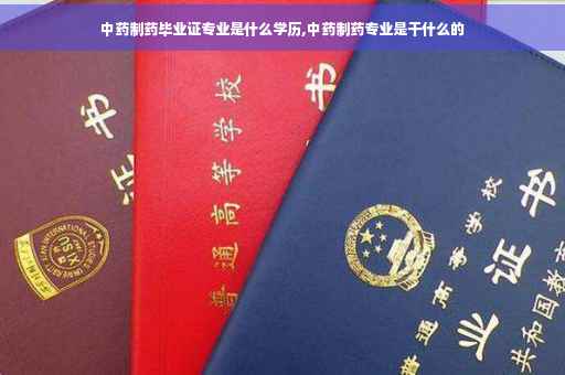 中药制药毕业证专业是什么学历,中药制药专业是干什么的