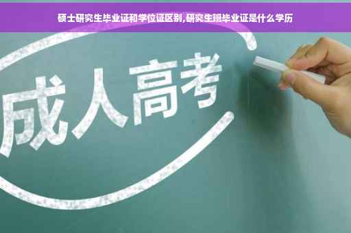 硕士研究生毕业证和学位证区别,研究生班毕业证是什么学历