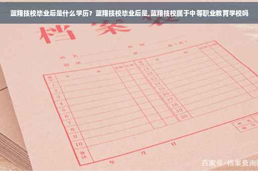 蓝翔技校毕业后是什么学历？蓝翔技校毕业后是,蓝翔技校属于中等职业教育学校吗